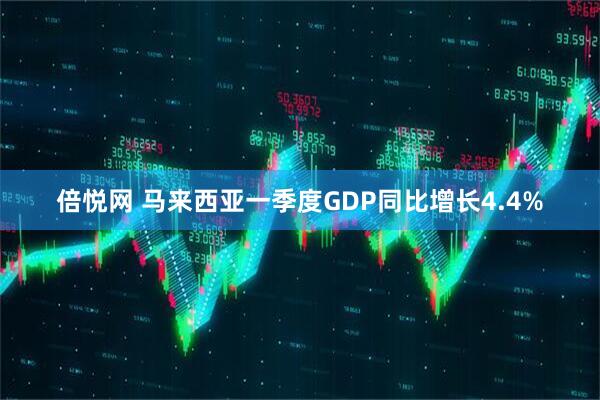 倍悦网 马来西亚一季度GDP同比增长4.4%