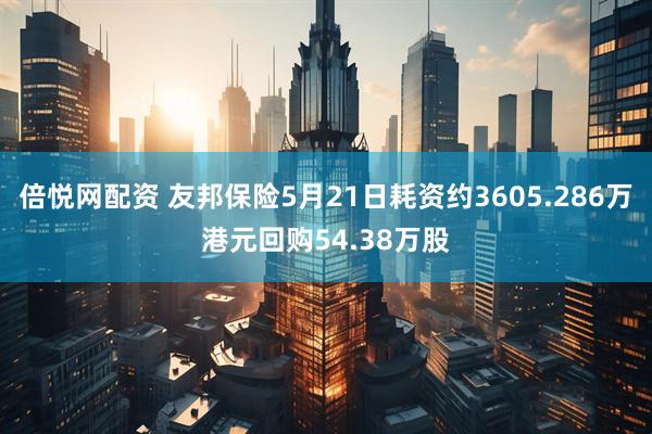 倍悦网配资 友邦保险5月21日耗资约3605.286万港元回购54.38万股