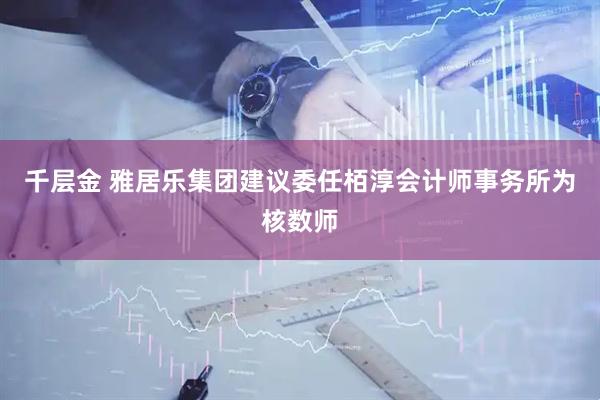 千层金 雅居乐集团建议委任栢淳会计师事务所为核数师