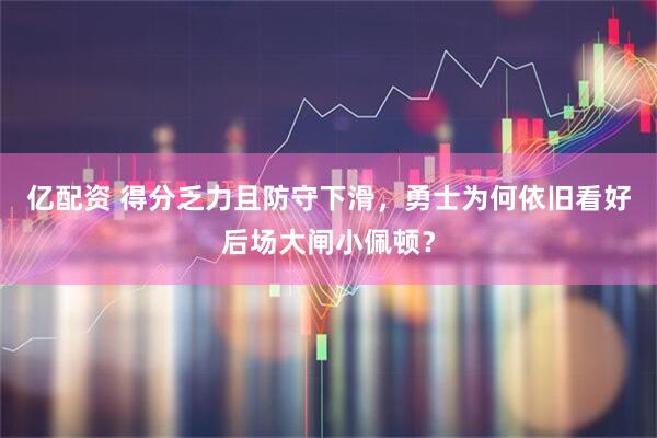 亿配资 得分乏力且防守下滑，勇士为何依旧看好后场大闸小佩顿？