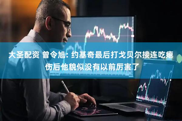 大圣配资 曾令旭: 约基奇最后打戈贝尔接连吃瘪 伤后他貌似没有以前厉害了